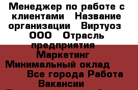 Менеджер по работе с клиентами › Название организации ­ Виртуоз, ООО › Отрасль предприятия ­ Маркетинг › Минимальный оклад ­ 20 000 - Все города Работа » Вакансии   . Приморский край,Артем г.